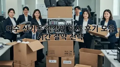 여수 신기동 직장인 이사 후기 모음: 시간 절약 전략