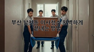 부산 남천동 이사청소, 완벽하게 끝내는 방법!
