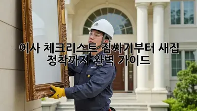 이사 체크리스트: 짐싸기부터 새집 정착까지 완벽 가이드!